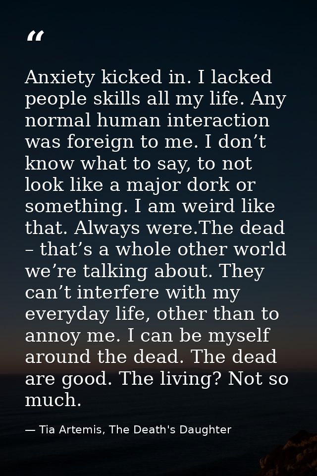 Anxiety kicked in. I lacked people skills all my life. Any normal human interaction was foreign to me. I don’t know what — Tia Artemis, The Death's Daughter