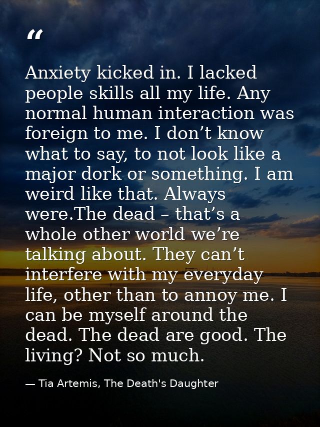 Anxiety kicked in. I lacked people skills all my life. Any normal human interaction was foreign to me. I don’t know what — Tia Artemis, The Death's Daughter