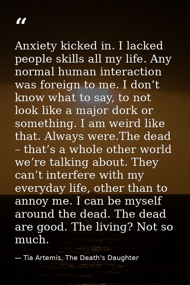 Anxiety kicked in. I lacked people skills all my life. Any normal human interaction was foreign to me. I don’t know what — Tia Artemis, The Death's Daughter