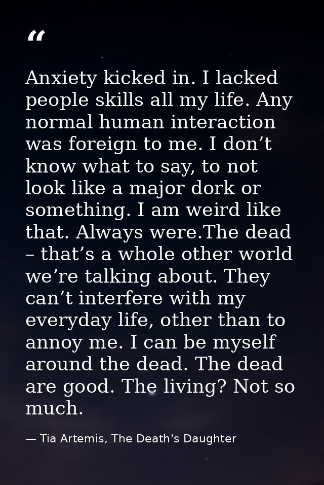 Anxiety kicked in. I lacked people skills all my life. Any normal human interaction was foreign to me. I don’t know what — Tia Artemis, The Death's Daughter