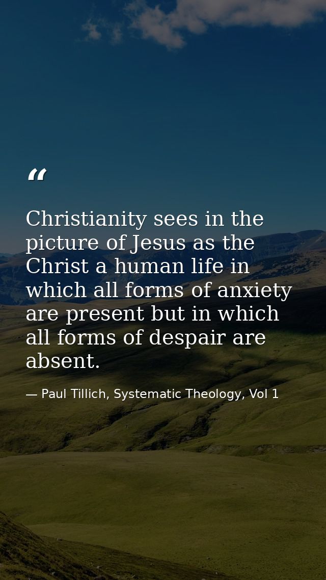 Christianity sees in the picture of Jesus as the Christ a human life in which all forms of anxiety are present but in wh — Paul Tillich, Systematic Theology, Vol 1