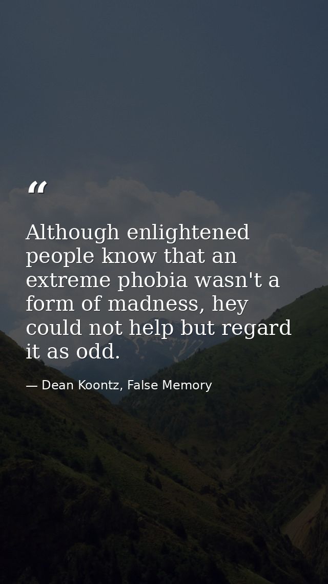 Although enlightened people know that an extreme phobia wasn't a form of madness, hey could not help but regard it as od — Dean Koontz, False Memory