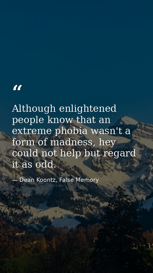 Although enlightened people know that an extreme phobia wasn't a form of madness, hey could not help but regard it as od — Dean Koontz, False Memory