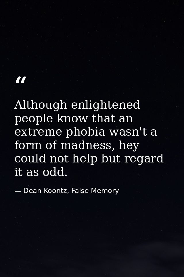 Although enlightened people know that an extreme phobia wasn't a form of madness, hey could not help but regard it as od — Dean Koontz, False Memory