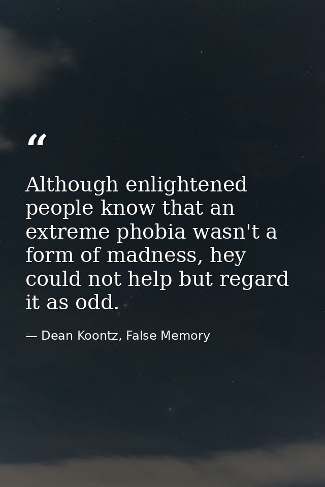 Although enlightened people know that an extreme phobia wasn't a form of madness, hey could not help but regard it as od — Dean Koontz, False Memory