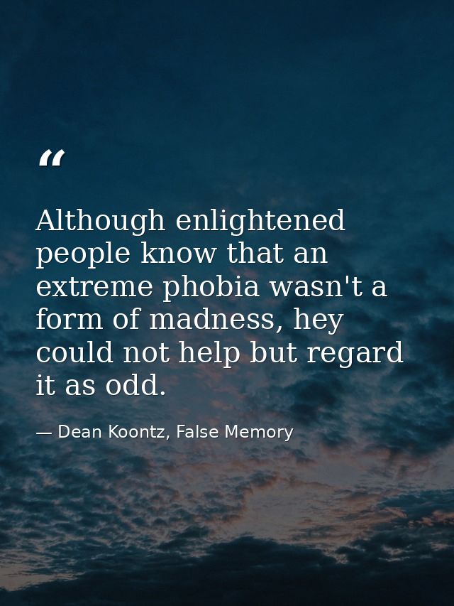 Although enlightened people know that an extreme phobia wasn't a form of madness, hey could not help but regard it as od — Dean Koontz, False Memory