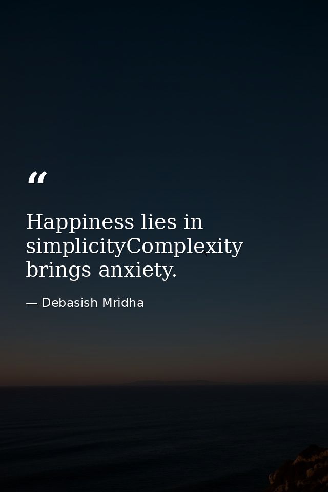 Happiness lies in simplicityComplexity brings anxiety. — Debasish Mridha