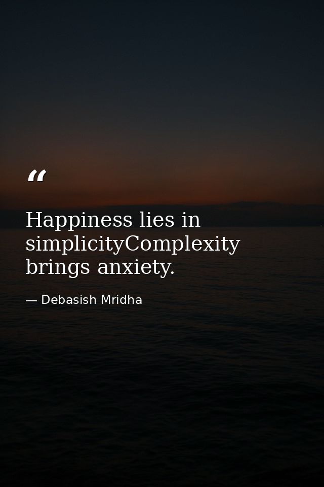 Happiness lies in simplicityComplexity brings anxiety. — Debasish Mridha