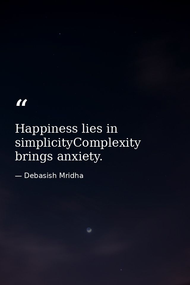 Happiness lies in simplicityComplexity brings anxiety. — Debasish Mridha