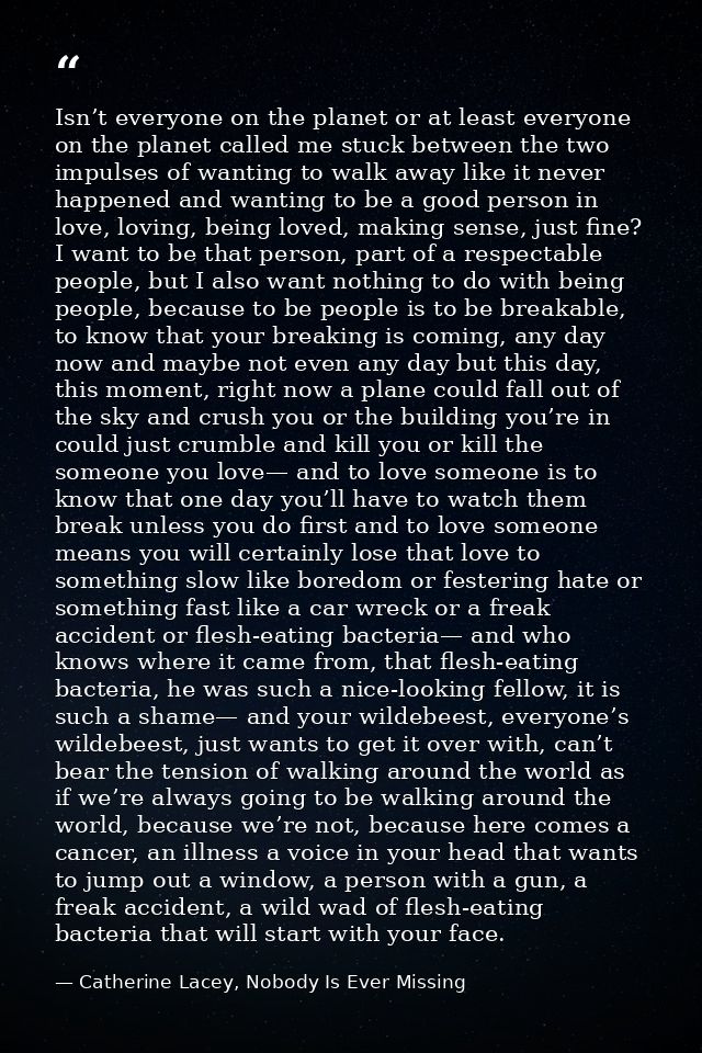 Isn’t everyone on the planet or at least everyone on the planet called me stuck between the two impulses of wanting to w — Catherine Lacey, Nobody Is Ever Missing