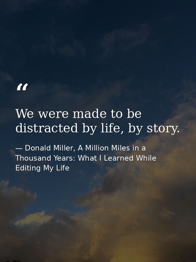 We were made to be distracted by life, by story. — Donald Miller, A Million Miles in a Thousand Years: What I Learned While Editing My Life