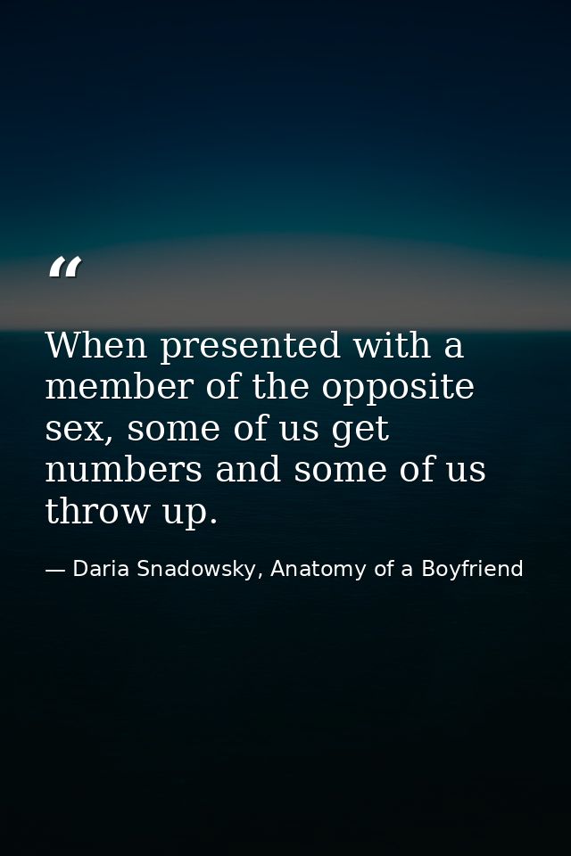 When presented with a member of the opposite sex, some of us get numbers and some of us throw up. — Daria Snadowsky, Anatomy of a Boyfriend