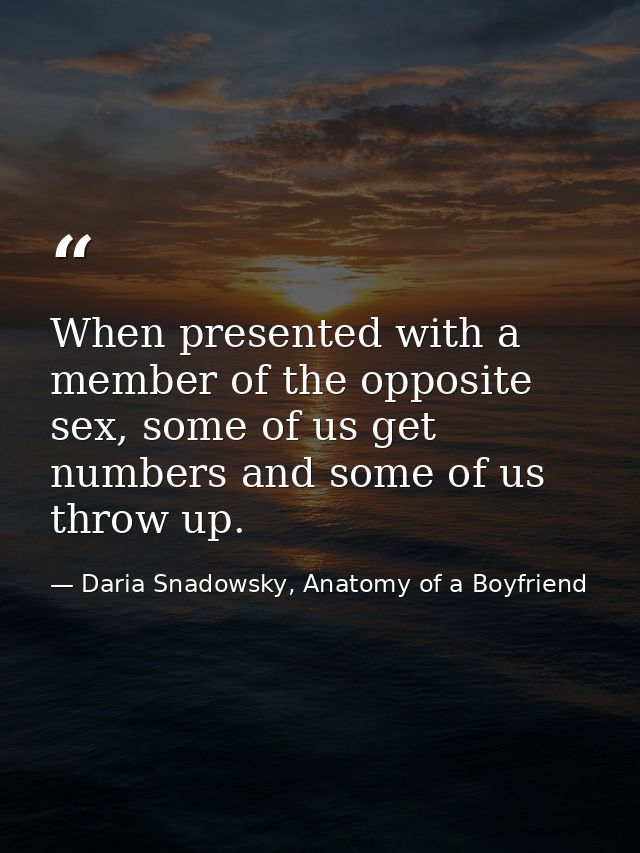 When presented with a member of the opposite sex, some of us get numbers and some of us throw up. — Daria Snadowsky, Anatomy of a Boyfriend