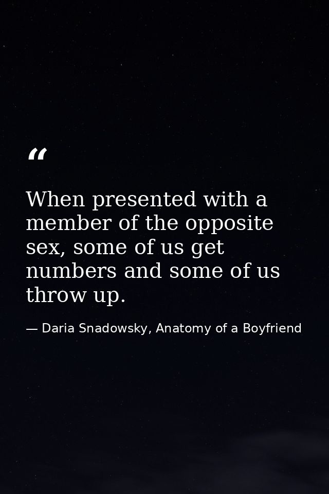 When presented with a member of the opposite sex, some of us get numbers and some of us throw up. — Daria Snadowsky, Anatomy of a Boyfriend