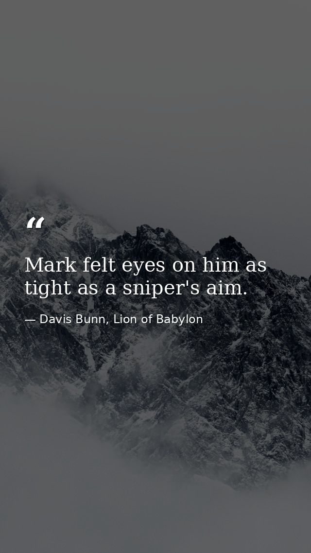 Mark felt eyes on him as tight as a sniper's aim. — Davis Bunn, Lion of Babylon