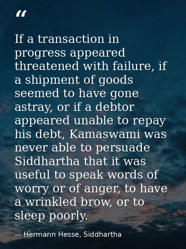 If a transaction in progress appeared threatened with failure, if a shipment of goods seemed to have gone astray, or if  — Hermann Hesse, Siddhartha