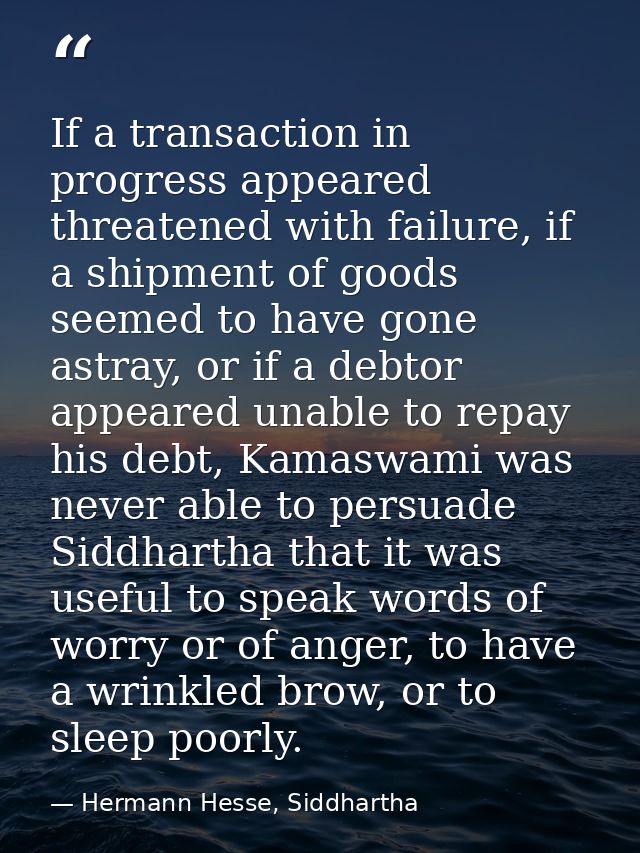 If a transaction in progress appeared threatened with failure, if a shipment of goods seemed to have gone astray, or if  — Hermann Hesse, Siddhartha