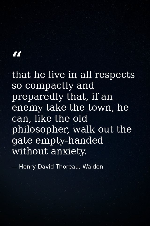 that he live in all respects so compactly and preparedly that, if an enemy take the town, he can, like the old philosoph — Henry David Thoreau, Walden