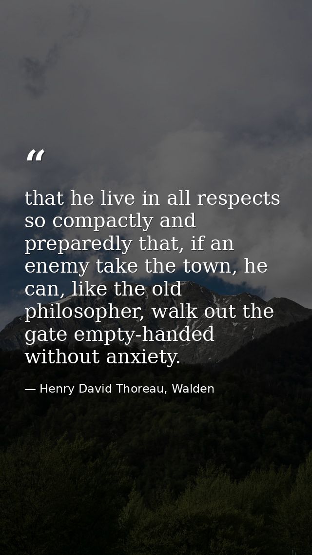 that he live in all respects so compactly and preparedly that, if an enemy take the town, he can, like the old philosoph — Henry David Thoreau, Walden