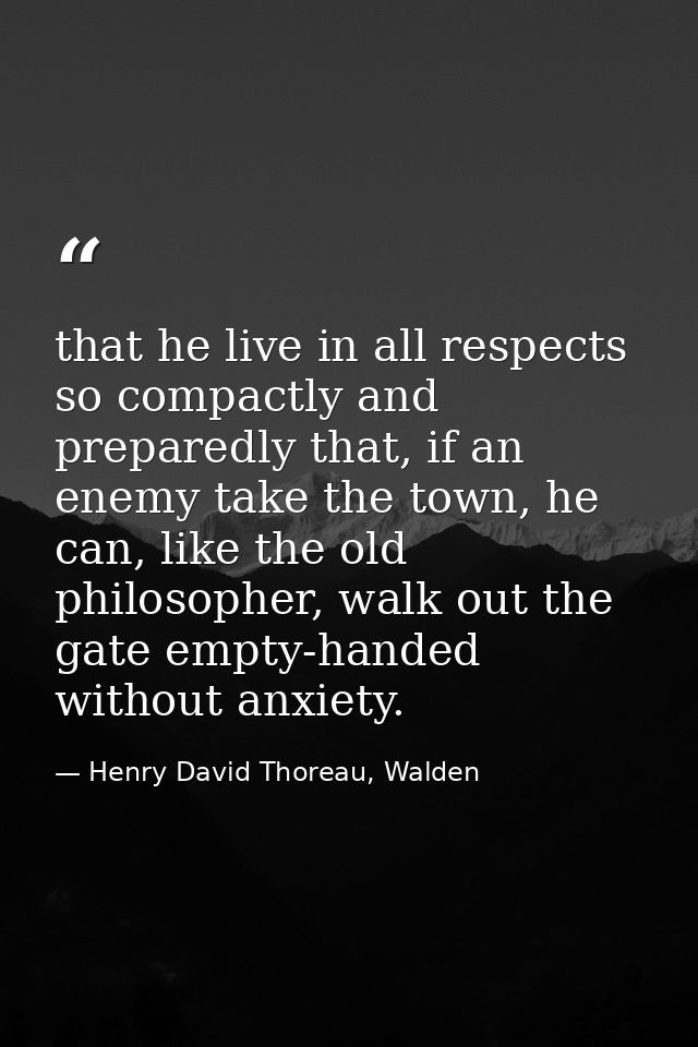 that he live in all respects so compactly and preparedly that, if an enemy take the town, he can, like the old philosoph — Henry David Thoreau, Walden