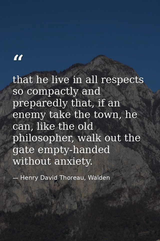 that he live in all respects so compactly and preparedly that, if an enemy take the town, he can, like the old philosoph — Henry David Thoreau, Walden