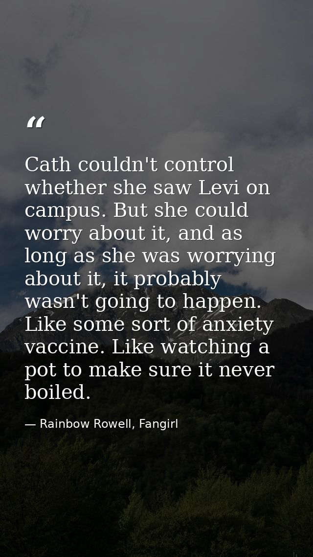 Cath couldn't control whether she saw Levi on campus. But she could worry about it, and as long as she was worrying abou — Rainbow Rowell, Fangirl