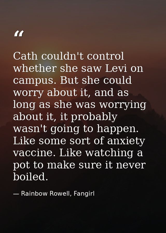 Cath couldn't control whether she saw Levi on campus. But she could worry about it, and as long as she was worrying abou — Rainbow Rowell, Fangirl