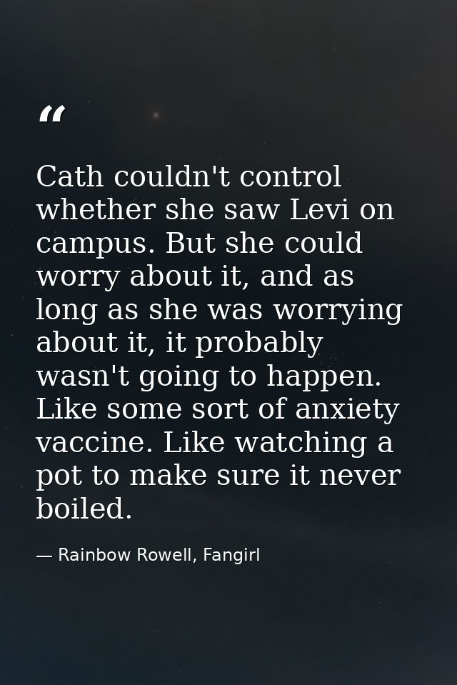 Cath couldn't control whether she saw Levi on campus. But she could worry about it, and as long as she was worrying abou — Rainbow Rowell, Fangirl