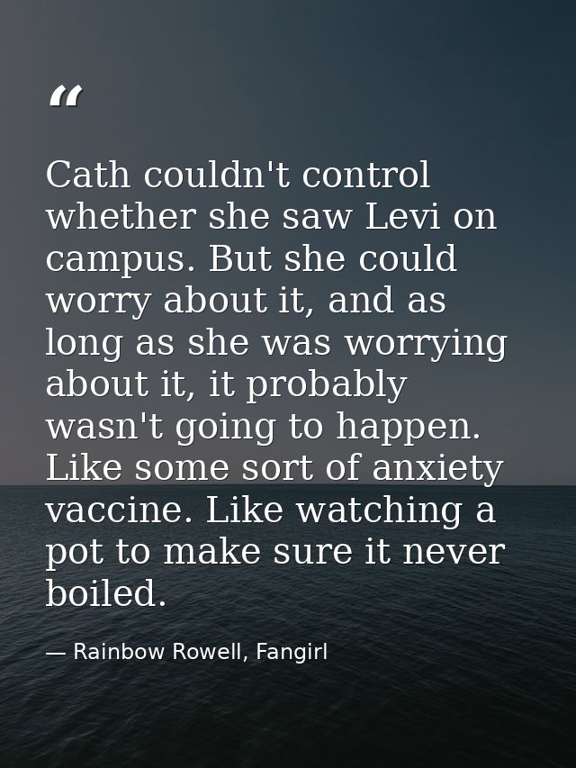 Cath couldn't control whether she saw Levi on campus. But she could worry about it, and as long as she was worrying abou — Rainbow Rowell, Fangirl