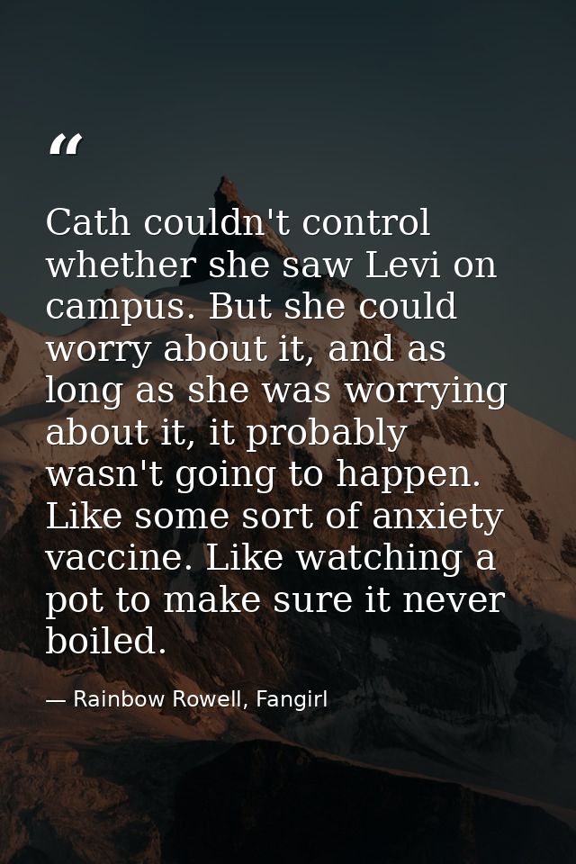 Cath couldn't control whether she saw Levi on campus. But she could worry about it, and as long as she was worrying abou — Rainbow Rowell, Fangirl