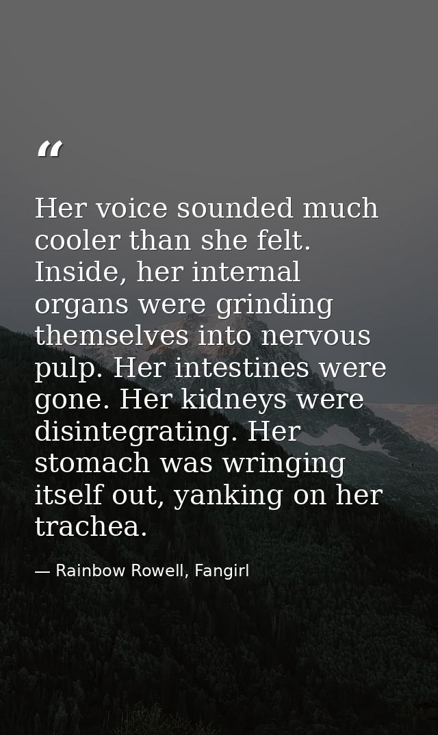 Her voice sounded much cooler than she felt. Inside, her internal organs were grinding themselves into nervous pulp. Her — Rainbow Rowell, Fangirl