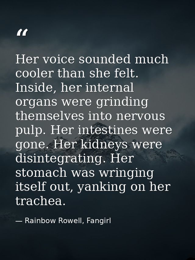 Her voice sounded much cooler than she felt. Inside, her internal organs were grinding themselves into nervous pulp. Her — Rainbow Rowell, Fangirl