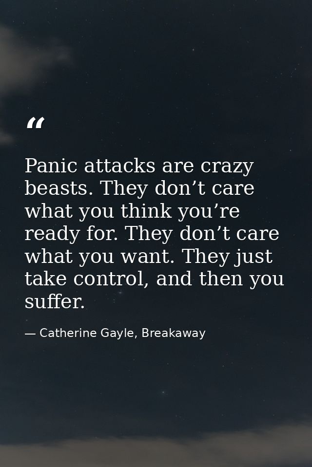 Panic attacks are crazy beasts. They don’t care what you think you’re ready for. They don’t care what you want. They jus — Catherine Gayle, Breakaway