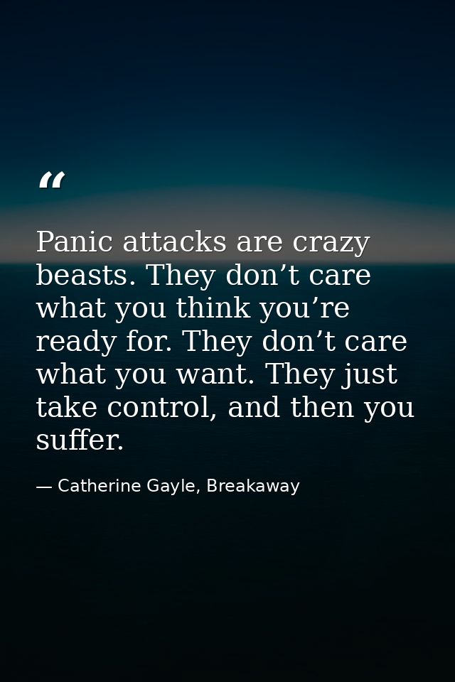 Panic attacks are crazy beasts. They don’t care what you think you’re ready for. They don’t care what you want. They jus — Catherine Gayle, Breakaway