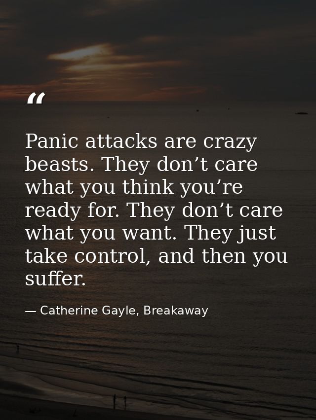 Panic attacks are crazy beasts. They don’t care what you think you’re ready for. They don’t care what you want. They jus — Catherine Gayle, Breakaway