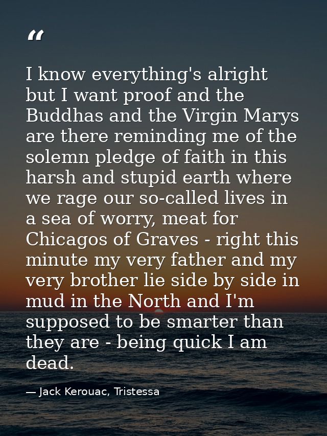 I know everything's alright but I want proof and the Buddhas and the Virgin Marys are there reminding me of the solemn p — Jack Kerouac, Tristessa