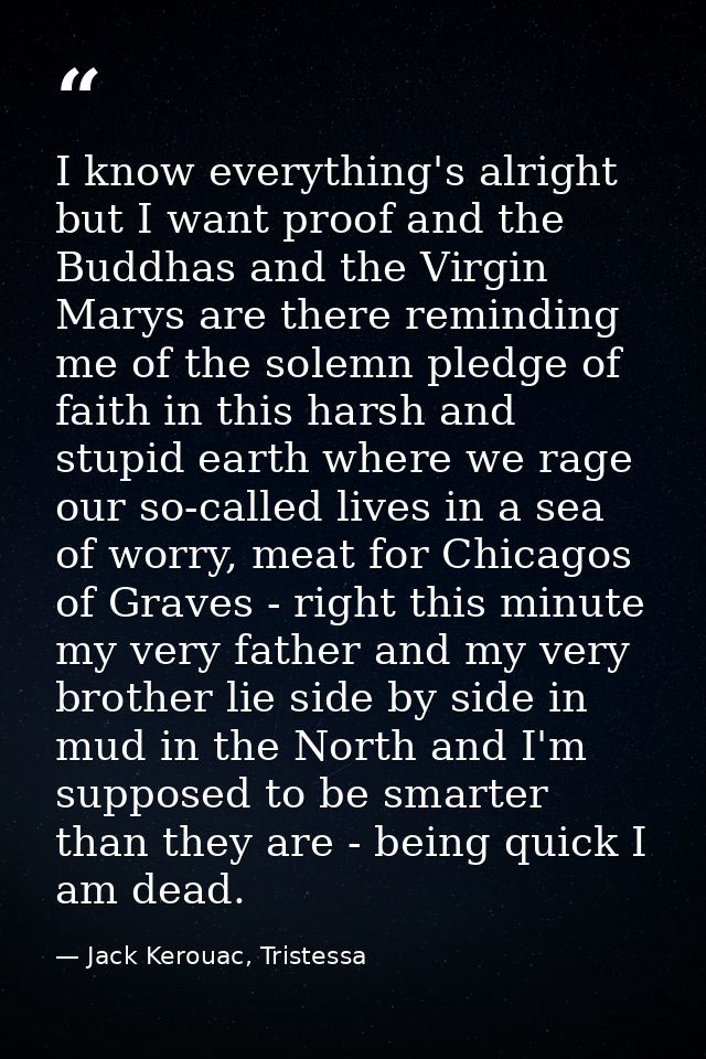 I know everything's alright but I want proof and the Buddhas and the Virgin Marys are there reminding me of the solemn p — Jack Kerouac, Tristessa