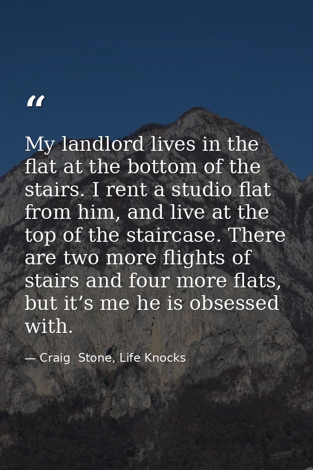 My landlord lives in the flat at the bottom of the stairs. I rent a studio flat from him, and live at the top of the sta — Craig  Stone, Life Knocks