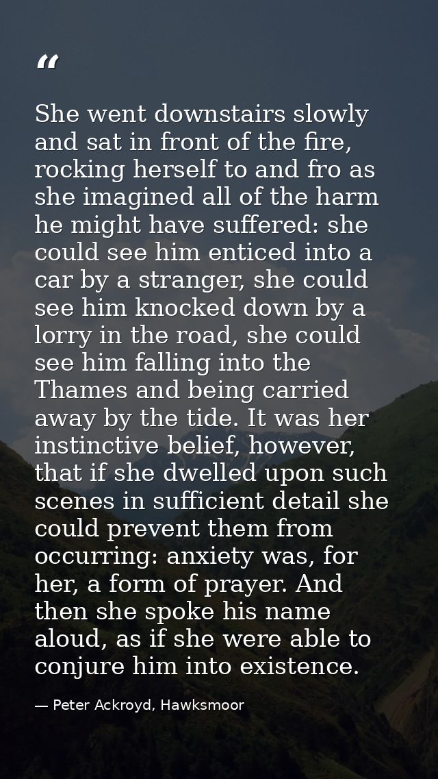 She went downstairs slowly and sat in front of the fire, rocking herself to and fro as she imagined all of the harm he m — Peter Ackroyd, Hawksmoor