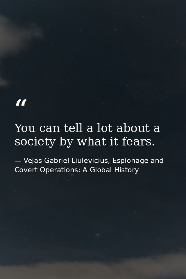 You can tell a lot about a society by what it fears. — Vejas Gabriel Liulevicius, Espionage and Covert Operations: A Global History