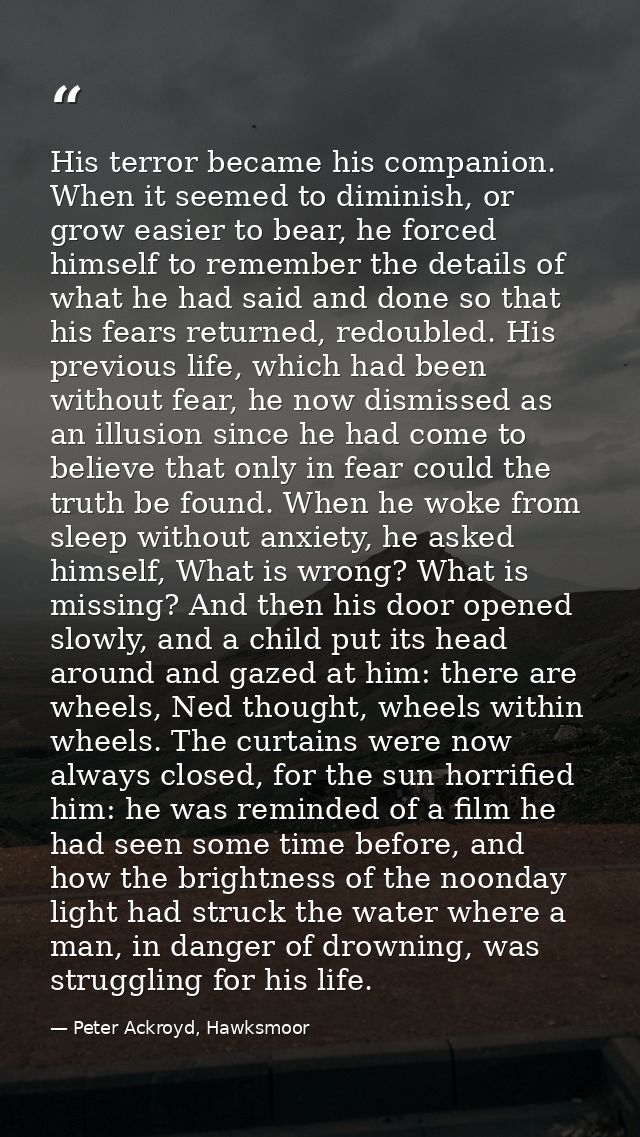 His terror became his companion. When it seemed to diminish, or grow easier to bear, he forced himself to remember the d — Peter Ackroyd, Hawksmoor
