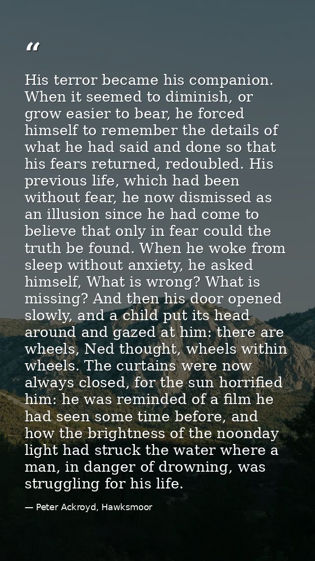 His terror became his companion. When it seemed to diminish, or grow easier to bear, he forced himself to remember the d — Peter Ackroyd, Hawksmoor