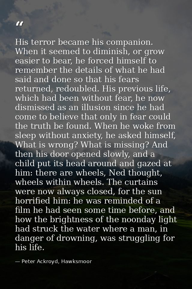 His terror became his companion. When it seemed to diminish, or grow easier to bear, he forced himself to remember the d — Peter Ackroyd, Hawksmoor