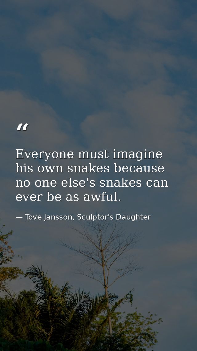 Everyone must imagine his own snakes because no one else's snakes can ever be as awful. — Tove Jansson, Sculptor's Daughter