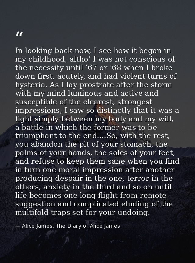 In looking back now, I see how it began in my childhood, altho’ I was not conscious of the necessity until ’67 or ’68 wh — Alice James, The Diary of Alice James