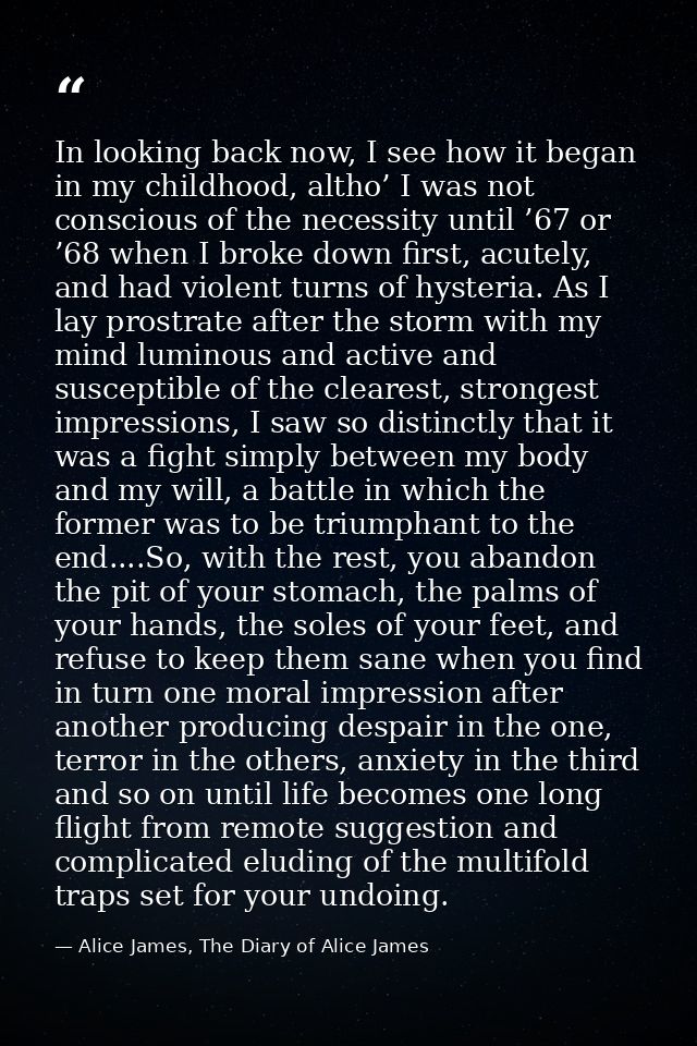 In looking back now, I see how it began in my childhood, altho’ I was not conscious of the necessity until ’67 or ’68 wh — Alice James, The Diary of Alice James