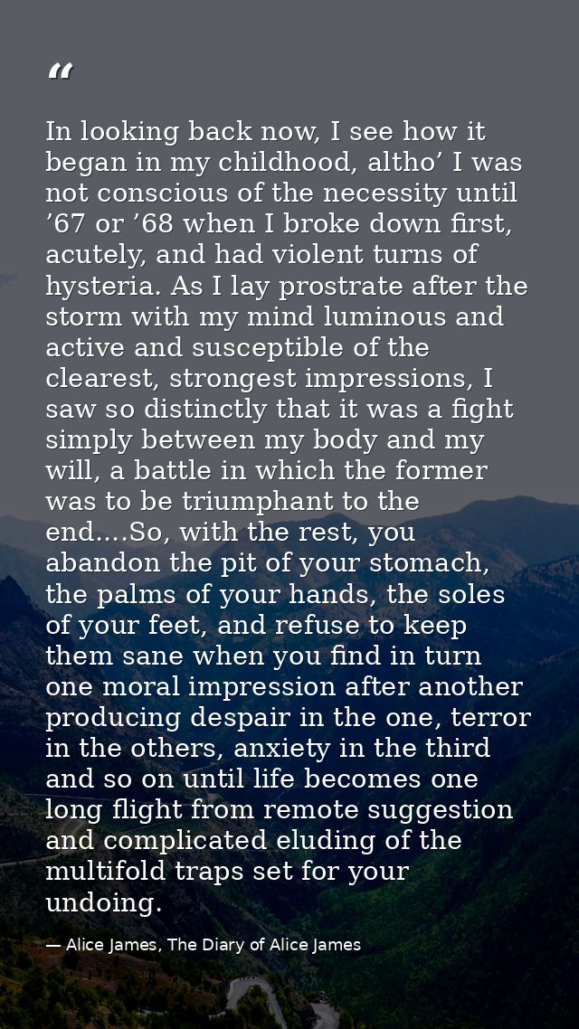 In looking back now, I see how it began in my childhood, altho’ I was not conscious of the necessity until ’67 or ’68 wh — Alice James, The Diary of Alice James