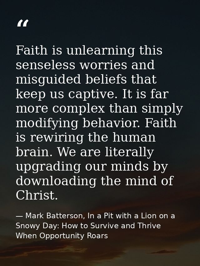 Faith is unlearning this senseless worries and misguided beliefs that keep us captive. It is far more complex than simpl — Mark Batterson, In a Pit with a Lion on a Snowy Day: How to Survive and Thrive When Opportunity Roars