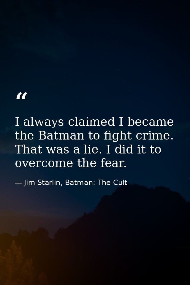I always claimed I became the Batman to fight crime. That was a lie. I did it to overcome the fear. — Jim Starlin, Batman: The Cult