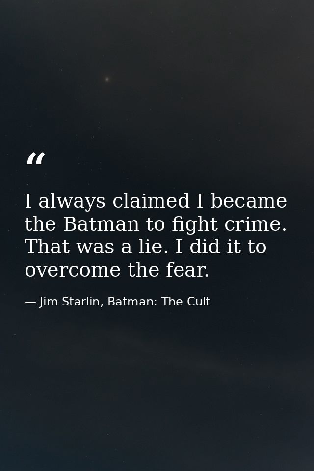 I always claimed I became the Batman to fight crime. That was a lie. I did it to overcome the fear. — Jim Starlin, Batman: The Cult